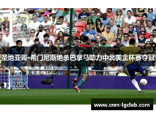 圣地亚哥·希门尼斯绝杀巴拿马助力中北美金杯赛夺冠