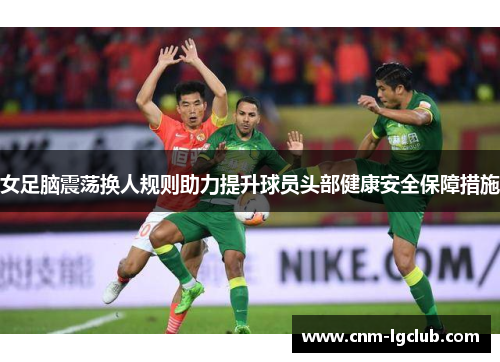 女足脑震荡换人规则助力提升球员头部健康安全保障措施