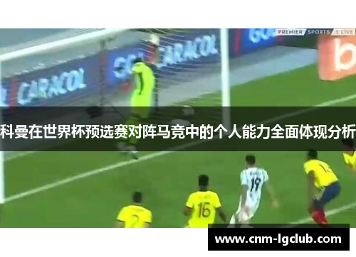 科曼在世界杯预选赛对阵马竞中的个人能力全面体现分析