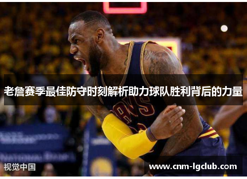 老詹赛季最佳防守时刻解析助力球队胜利背后的力量