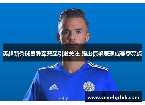 英超新秀球员异军突起引发关注 踢出惊艳表现成赛季亮点
