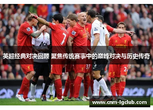 英超经典对决回顾 聚焦传统赛事中的巅峰对决与历史传奇