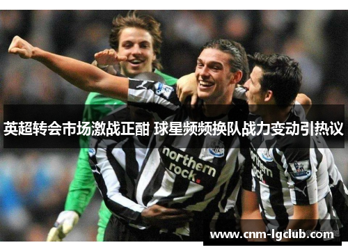 英超转会市场激战正酣 球星频频换队战力变动引热议