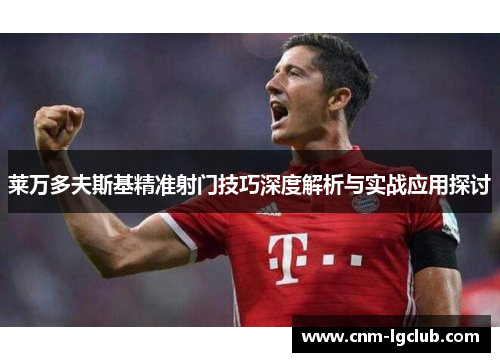 莱万多夫斯基精准射门技巧深度解析与实战应用探讨