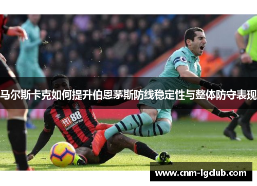 马尔斯卡克如何提升伯恩茅斯防线稳定性与整体防守表现