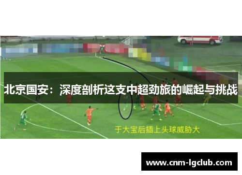 北京国安：深度剖析这支中超劲旅的崛起与挑战