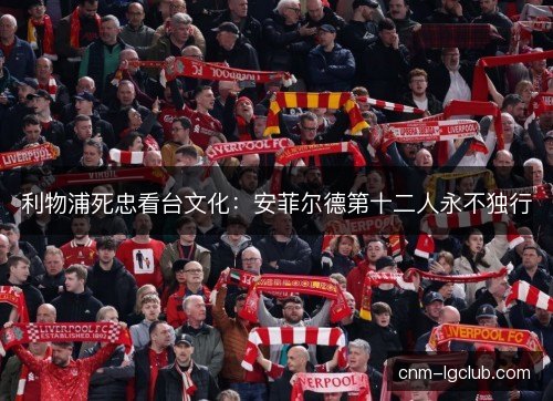 利物浦死忠看台文化：安菲尔德第十二人永不独行